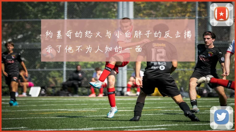 约基奇的怒火与小白胖子的反击揭示了他不为人知的一面
