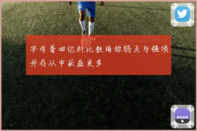 字母哥回忆科比教诲称弱点与强项并存从中获益良多