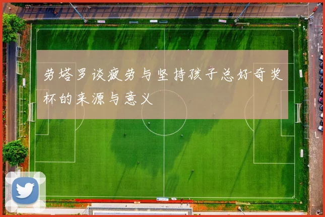 劳塔罗谈疲劳与坚持孩子总好奇奖杯的来源与意义