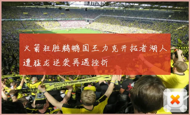火箭狂胜鹈鹕国王力克开拓者湖人遭猛龙逆袭再遇挫折