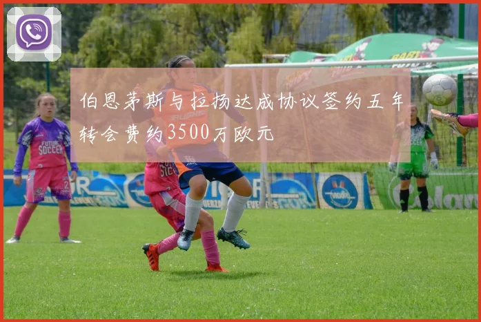 伯恩茅斯与拉扬达成协议签约五年转会费约3500万欧元