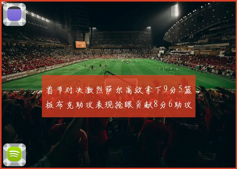 首节对决激烈萨尔高效拿下9分5篮板布克助攻表现抢眼贡献8分6助攻