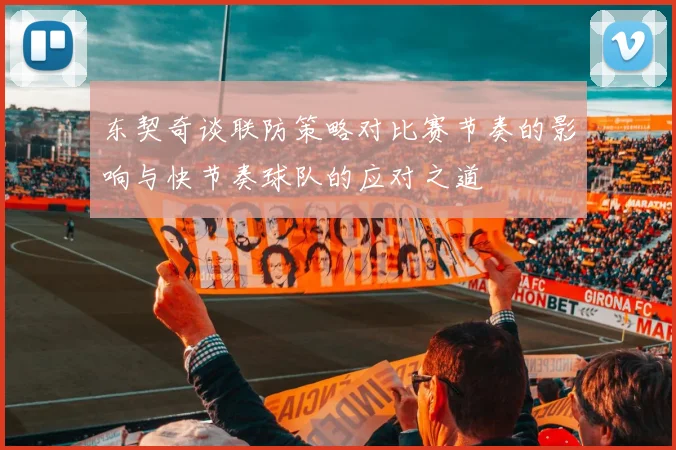 东契奇谈联防策略对比赛节奏的影响与快节奏球队的应对之道
