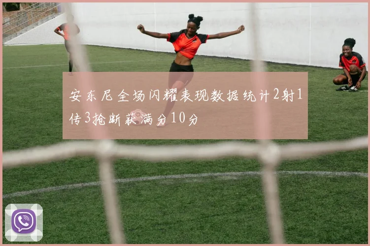 安东尼全场闪耀表现数据统计2射1传3抢断获满分10分