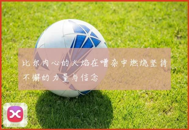 比尔内心的火焰在嘈杂中燃烧坚持不懈的力量与信念