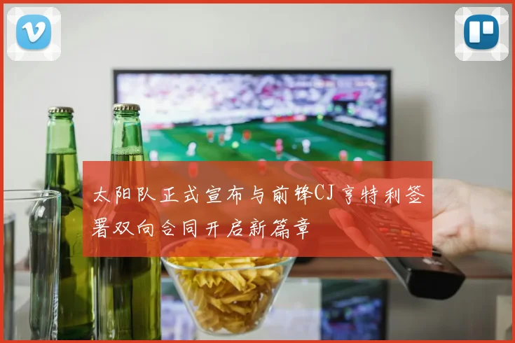 太阳队正式宣布与前锋CJ亨特利签署双向合同开启新篇章