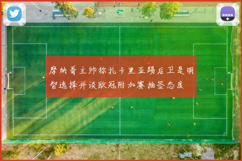 摩纳哥主帅称扎卡里亚踢后卫是明智选择并谈欧冠附加赛抽签态度