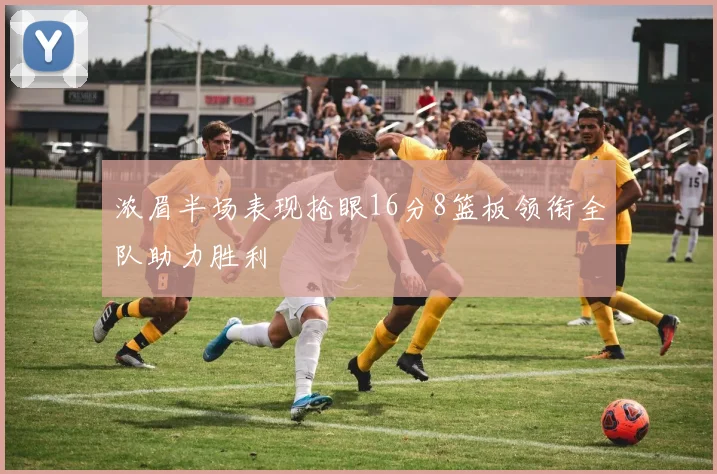 浓眉半场表现抢眼16分8篮板领衔全队助力胜利